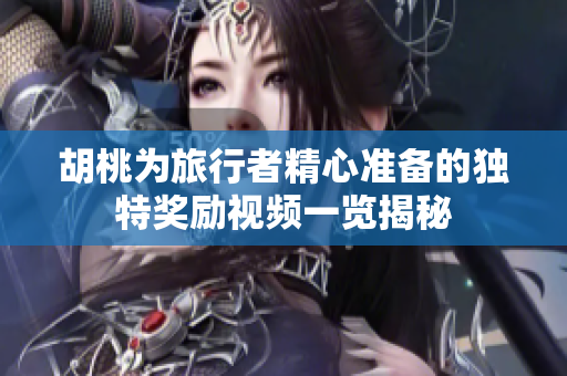 胡桃为旅行者精心准备的独特奖励视频一览揭秘
