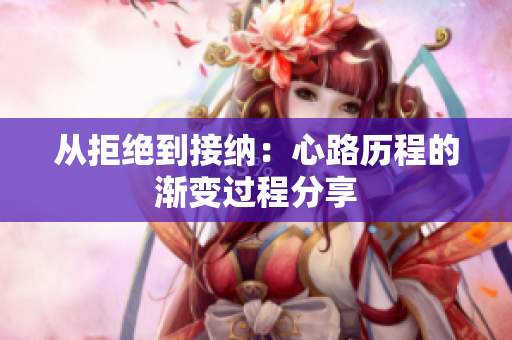 从拒绝到接纳：心路历程的渐变过程分享