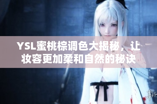 YSL蜜桃棕调色大揭秘，让妆容更加柔和自然的秘诀