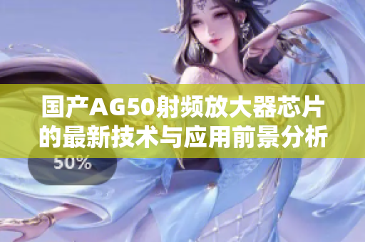 国产AG50射频放大器芯片的最新技术与应用前景分析