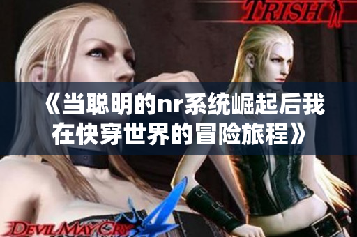 《当聪明的nr系统崛起后我在快穿世界的冒险旅程》