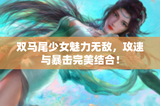 双马尾少女魅力无敌，攻速与暴击完美结合！