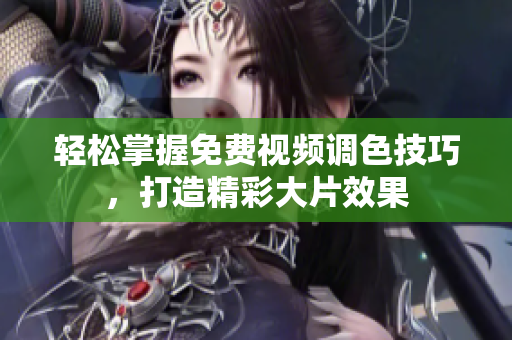 轻松掌握免费视频调色技巧，打造精彩大片效果