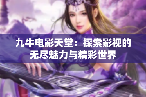九牛电影天堂：探索影视的无尽魅力与精彩世界