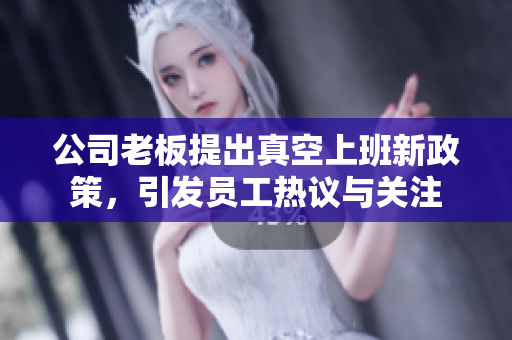 公司老板提出真空上班新政策，引发员工热议与关注