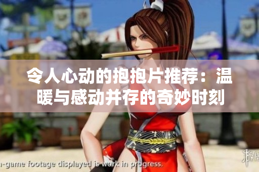 令人心动的抱抱片推荐：温暖与感动并存的奇妙时刻