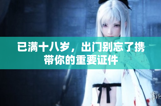 已满十八岁，出门别忘了携带你的重要证件