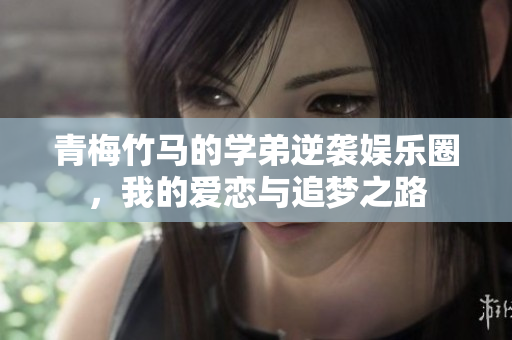 青梅竹马的学弟逆袭娱乐圈，我的爱恋与追梦之路