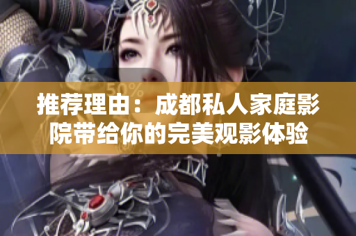 推荐理由：成都私人家庭影院带给你的完美观影体验