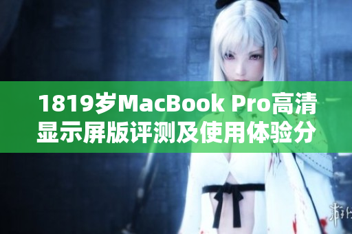 1819岁MacBook Pro高清显示屏版评测及使用体验分享