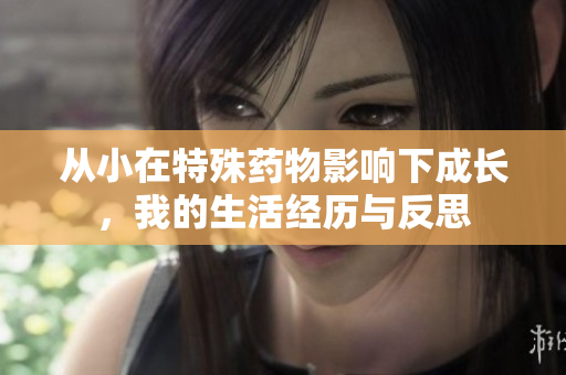 从小在特殊药物影响下成长，我的生活经历与反思