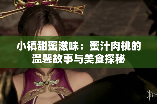 小镇甜蜜滋味：蜜汁肉桃的温馨故事与美食探秘