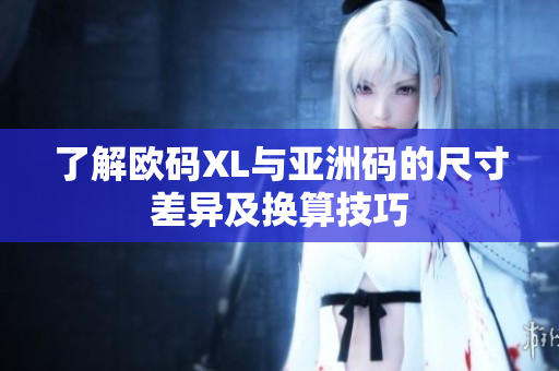 了解欧码XL与亚洲码的尺寸差异及换算技巧