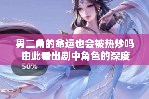 男二角的命运也会被热炒吗 由此看出剧中角色的深度