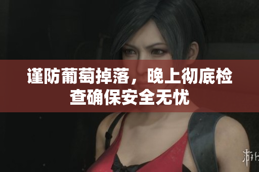 谨防葡萄掉落，晚上彻底检查确保安全无忧