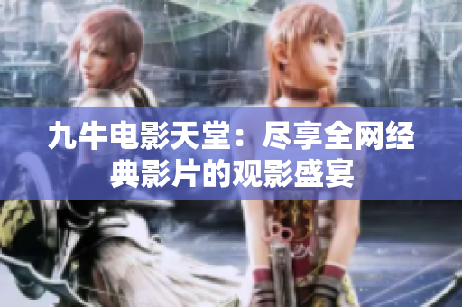 九牛电影天堂：尽享全网经典影片的观影盛宴
