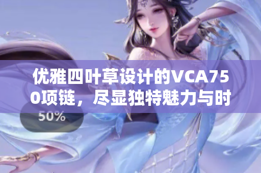优雅四叶草设计的VCA750项链，尽显独特魅力与时尚风格