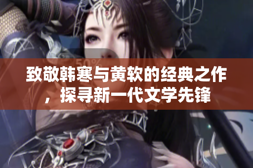 致敬韩寒与黄软的经典之作，探寻新一代文学先锋