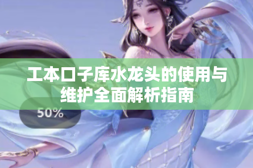 工本口子库水龙头的使用与维护全面解析指南