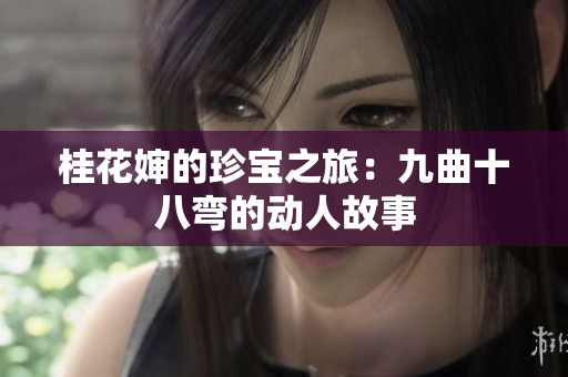 桂花婶的珍宝之旅：九曲十八弯的动人故事