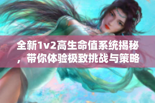 全新1v2高生命值系统揭秘，带你体验极致挑战与策略对决