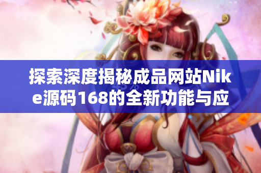 探索深度揭秘成品网站Nike源码168的全新功能与应用