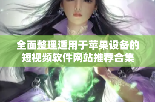 全面整理适用于苹果设备的短视频软件网站推荐合集