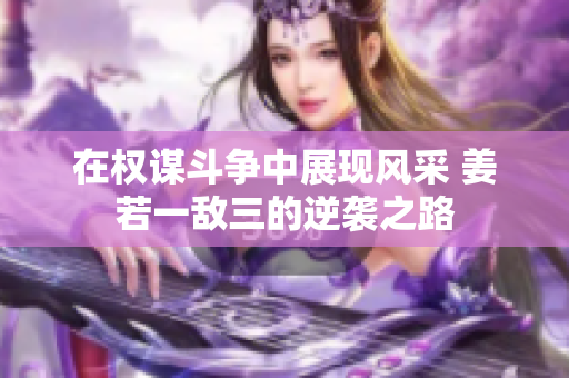 在权谋斗争中展现风采 姜若一敌三的逆袭之路