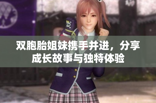 双胞胎姐妹携手并进，分享成长故事与独特体验