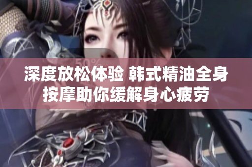 深度放松体验 韩式精油全身按摩助你缓解身心疲劳