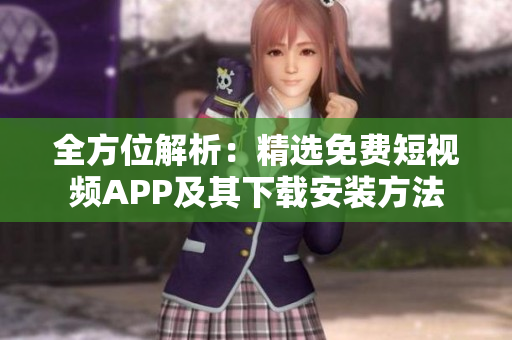 全方位解析：精选免费短视频APP及其下载安装方法