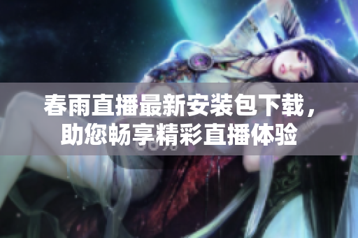 春雨直播最新安装包下载，助您畅享精彩直播体验