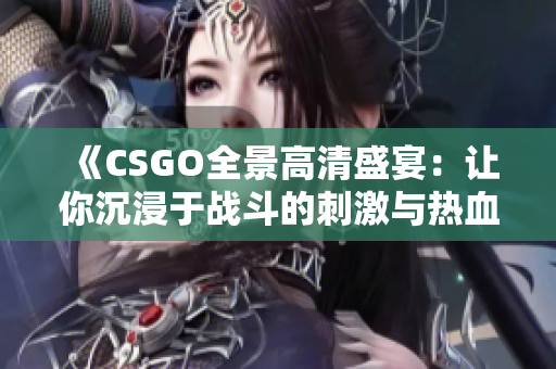 《CSGO全景高清盛宴：让你沉浸于战斗的刺激与热血》