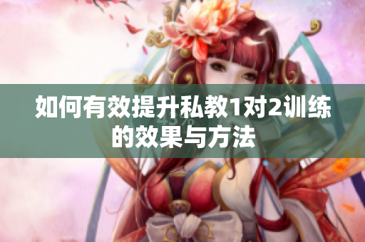 如何有效提升私教1对2训练的效果与方法