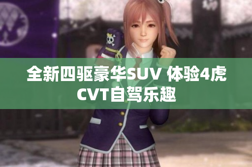 全新四驱豪华SUV 体验4虎CVT自驾乐趣