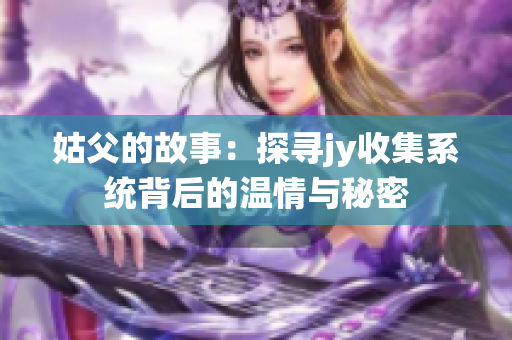 姑父的故事：探寻jy收集系统背后的温情与秘密