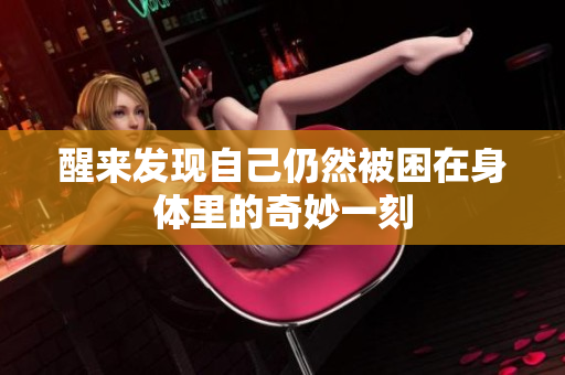 醒来发现自己仍然被困在身体里的奇妙一刻