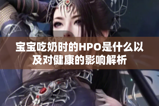 宝宝吃奶时的HPO是什么以及对健康的影响解析