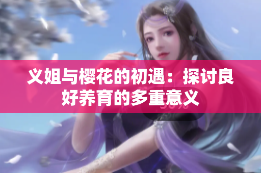 义姐与樱花的初遇：探讨良好养育的多重意义