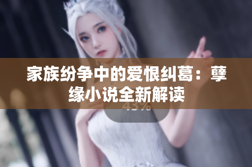 家族纷争中的爱恨纠葛：孽缘小说全新解读