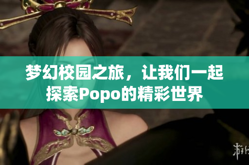 梦幻校园之旅，让我们一起探索Popo的精彩世界