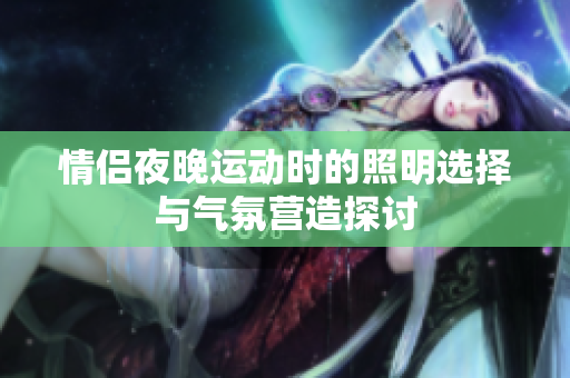 情侣夜晚运动时的照明选择与气氛营造探讨