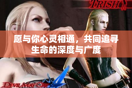 愿与你心灵相通，共同追寻生命的深度与广度