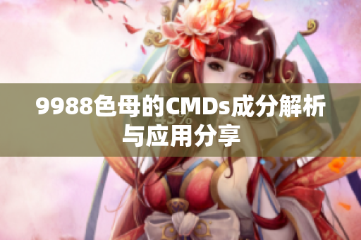 9988色母的CMDs成分解析与应用分享