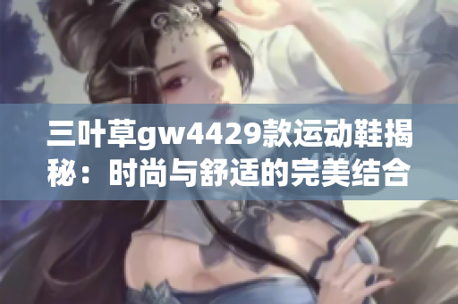 三叶草gw4429款运动鞋揭秘：时尚与舒适的完美结合