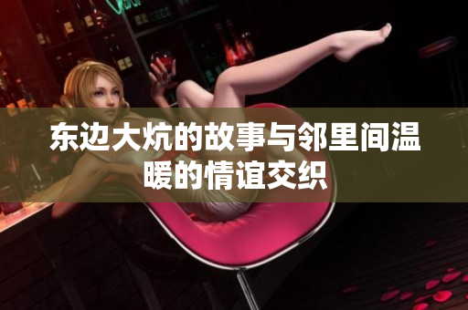东边大炕的故事与邻里间温暖的情谊交织