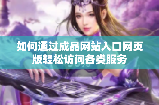 如何通过成品网站入口网页版轻松访问各类服务