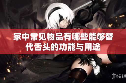 家中常见物品有哪些能够替代舌头的功能与用途