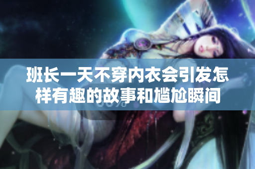 班长一天不穿内衣会引发怎样有趣的故事和尴尬瞬间