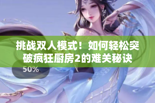 挑战双人模式！如何轻松突破疯狂厨房2的难关秘诀